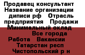 Продавец-консультант › Название организации ­ диписи.рф › Отрасль предприятия ­ Продажи › Минимальный оклад ­ 70 000 - Все города Работа » Вакансии   . Татарстан респ.,Чистопольский р-н